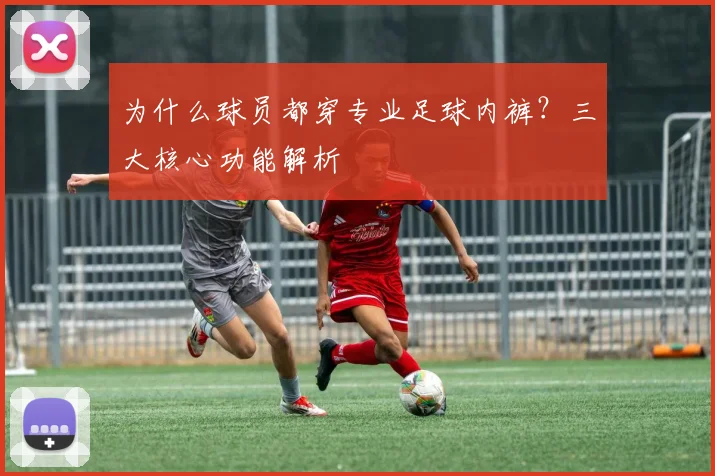 为什么球员都穿专业足球内裤?三大核心功能解析