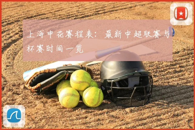 上海申花赛程表：最新中超联赛与杯赛时间一览