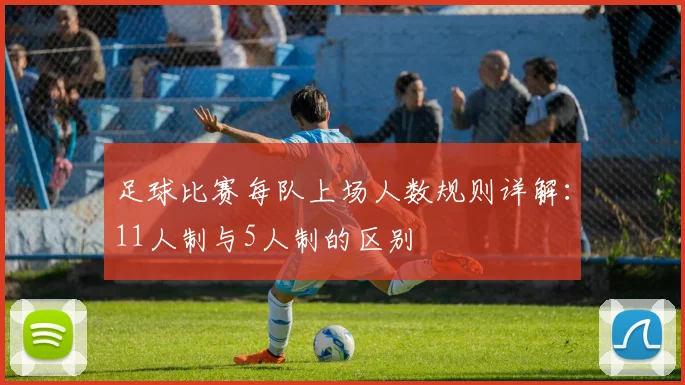 足球比赛每队上场人数规则详解：11人制与5人制的区别