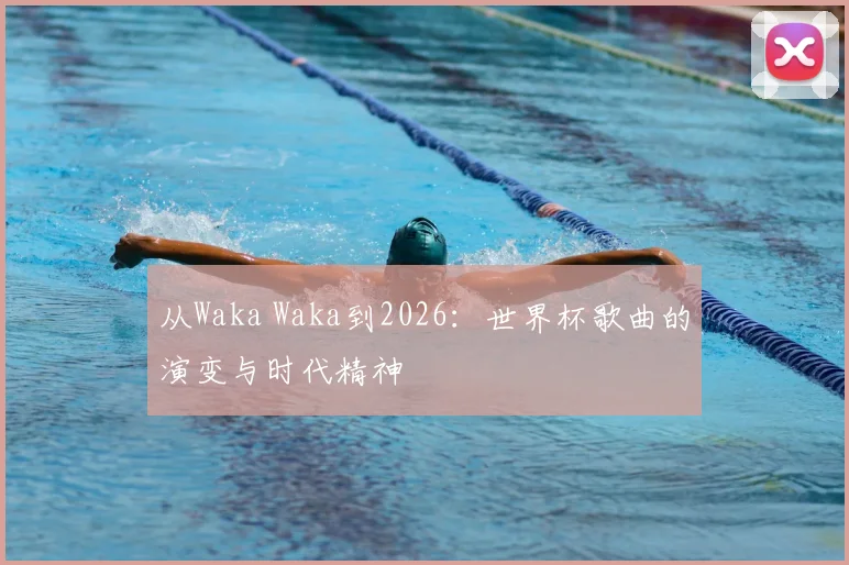 从Waka Waka到2026:世界杯歌曲的演变与时代精神