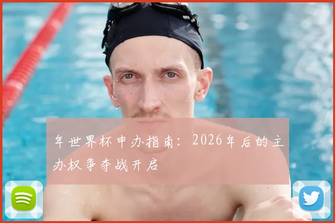 年世界杯申办指南:2026年后的主办权争夺战开启