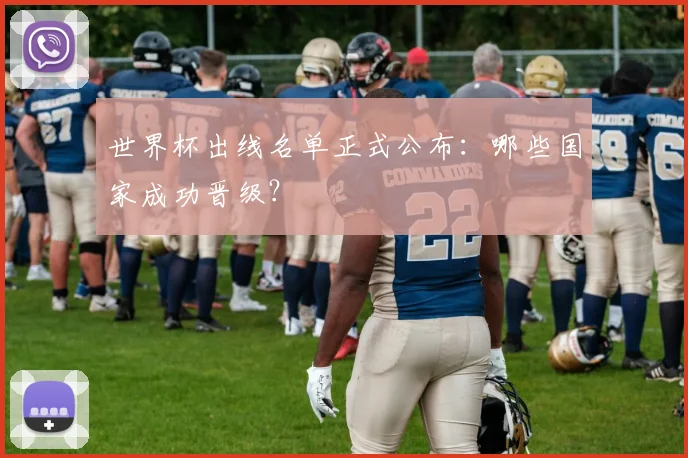 世界杯出线名单正式公布:哪些国家成功晋级?