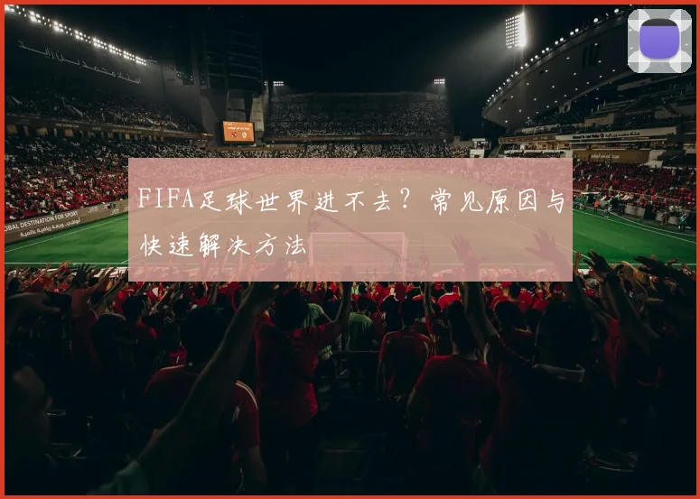FIFA足球世界进不去？常见原因与快速解决方法