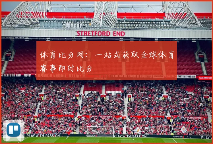 体育比分网:一站式获取全球体育赛事即时比分