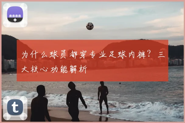 为什么球员都穿专业足球内裤？三大核心功能解析