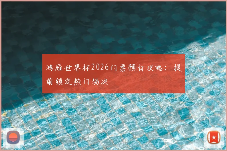 鸿雁世界杯2026门票预订攻略：提前锁定热门场次