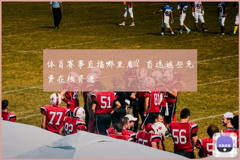体育赛事直播哪里看?首选这些免费在线资源