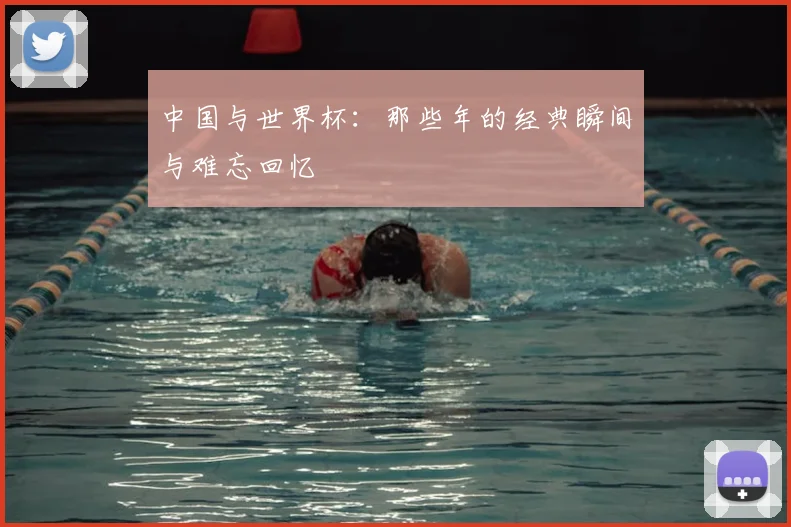 中国与世界杯：那些年的经典瞬间与难忘回忆