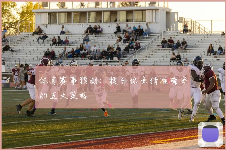 体育赛事预测:提升你竞猜准确率的五大策略