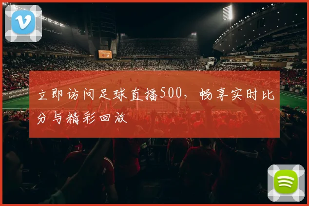 立即访问足球直播500，畅享实时比分与精彩回放