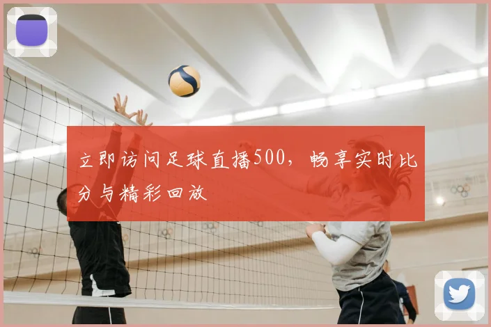 立即访问足球直播500，畅享实时比分与精彩回放