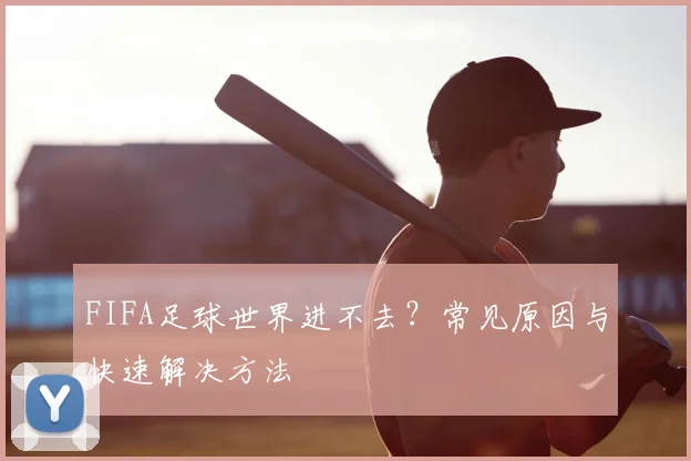 FIFA足球世界进不去？常见原因与快速解决方法